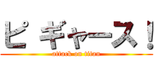 ピ ギャース！ (attack on titan)