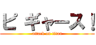 ピ ギャース！ (attack on titan)