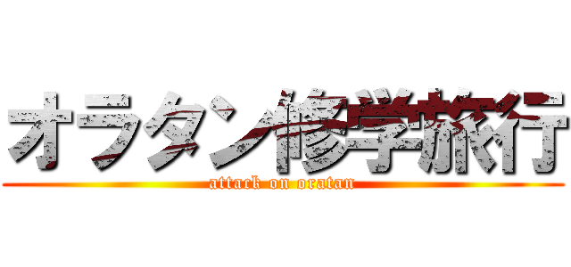 オラタン修学旅行 (attack on oratan)