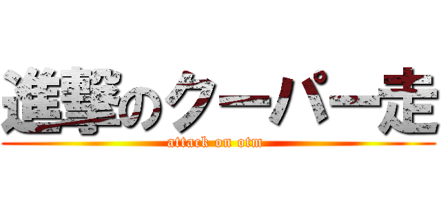 進撃のクーパー走 (attack on otm )