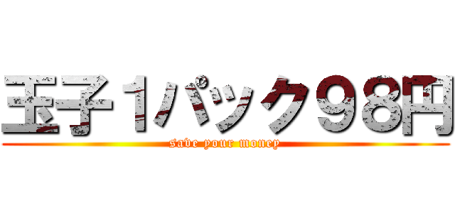 玉子１パック９８円 (save your money)