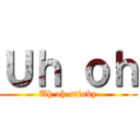 Ｕｈ ｏｈ (Uh oh stinky)