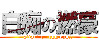 白痴の撚豪 (attack on egg egg!!)