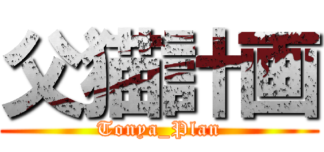 父猫計画 (Tonya_Plan)