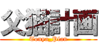 父猫計画 (Tonya_Plan)
