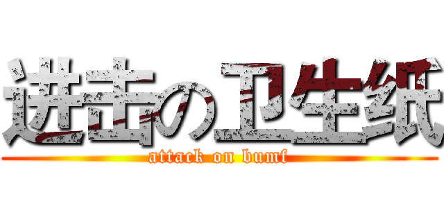 进击の卫生纸 (attack on bumf)