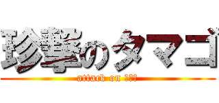 珍撃のタマゴ (attack on ヤマト)