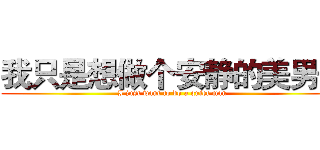 我只是想做个安静的美男子 (I just want to do a quiet man)