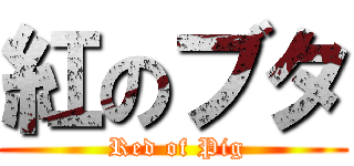 紅のブタ ( Red of Pig)