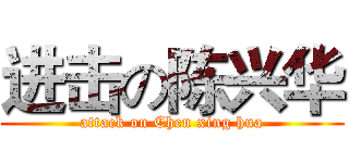 进击の陈兴华 (attack on Chen xing hua)