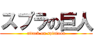 スプラの巨人 (attack on splatoon)