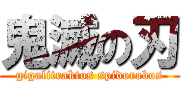 鬼滅の刃 (gigalitraktos spidorobos)