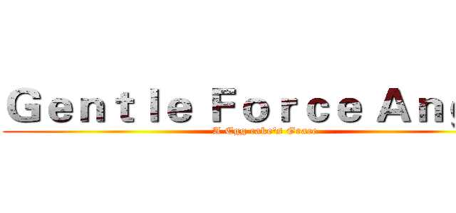Ｇｅｎｔｌｅ Ｆｏｒｃｅ Ａｎｇｅｌ (A Egg cake's Grace)
