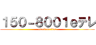 １５０－８００１ｅテレ (attack on titan)