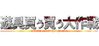 遊具買う買う大作戦 (attack on detached house)