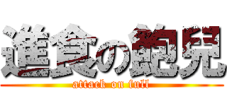 進食の飽兒 (attack on full)