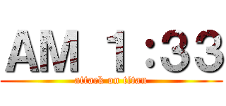 ＡＭ １：３３ (attack on titan)