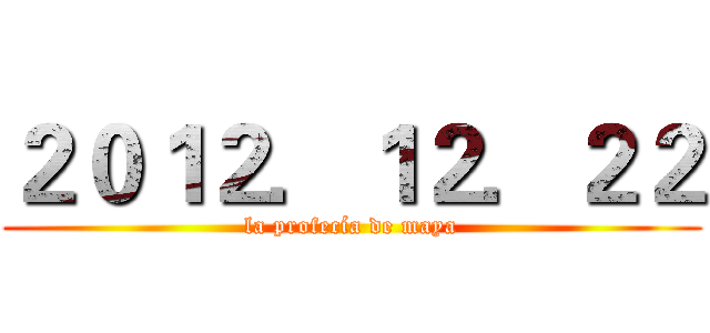 ２０１２．１２．２２ (la profecía de maya)