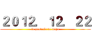 ２０１２．１２．２２ (la profecía de maya)