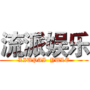 流派娱乐 (LIUPAI  YULE)