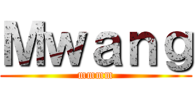 Ｍｗａｎｇ (mmmm)