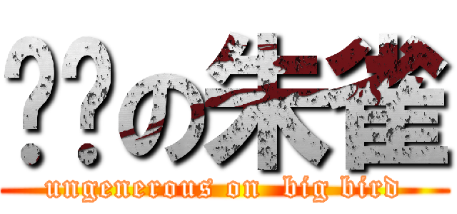 抠门の朱雀 (ungenerous on  big bird)