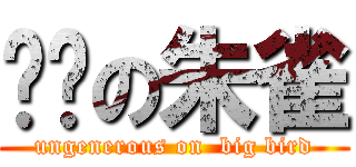 抠门の朱雀 (ungenerous on  big bird)