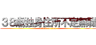 ３８歳独身住所不定無職 (attack on titan)