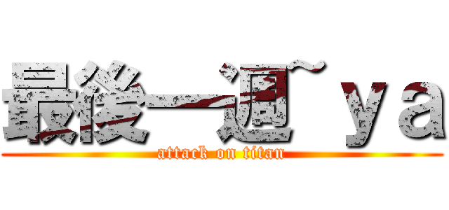 最後一週~ｙａ (attack on titan)