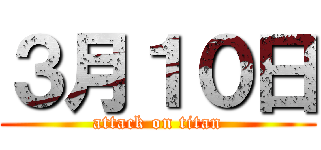 ３月１０日 (attack on titan)