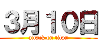 ３月１０日 (attack on titan)