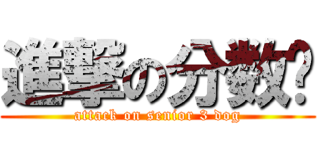 進撃の分数线 (attack on senior 3 dog)