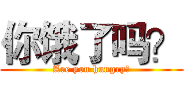 你饿了吗？ (Are you hungry？)