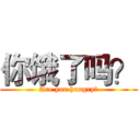 你饿了吗？ (Are you hungry？)