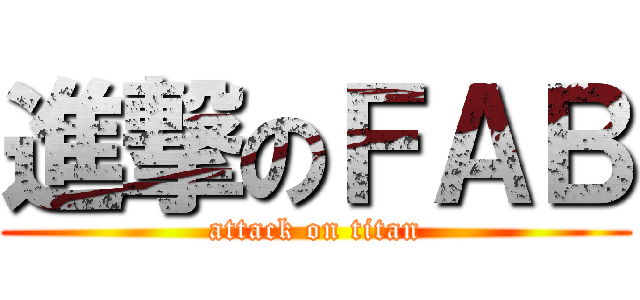 進撃のＦＡＢ (attack on titan)