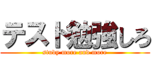 テスト勉強しろ (study more and more)