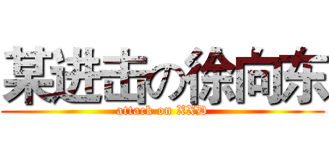 某进击の徐向东 (attack on XXD)