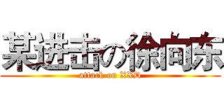 某进击の徐向东 (attack on XXD)