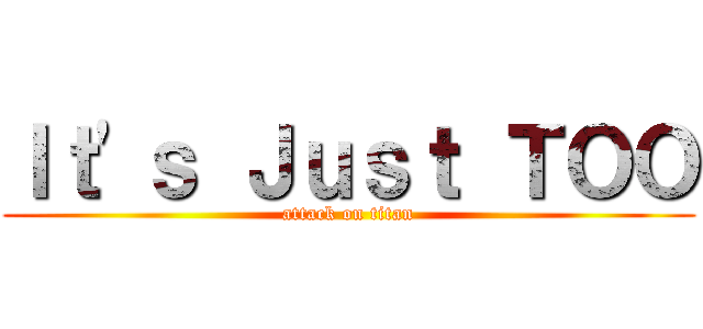 Ｉｔ'ｓ Ｊｕｓｔ ＴＯＯ (attack on titan)