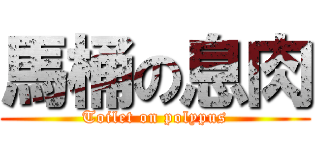 馬桶の息肉 (Toilet on polypus)