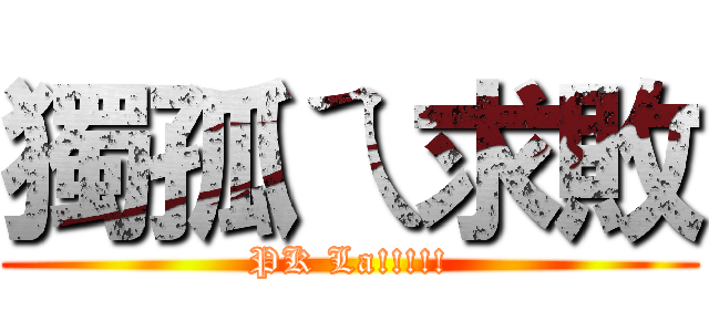 獨孤ㄟ求敗 (PK La!!!!!)