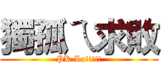 獨孤ㄟ求敗 (PK La!!!!!)