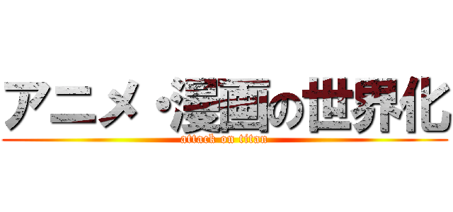 アニメ・漫画の世界化 (attack on titan)