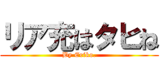 リア充はタヒね (By Eriko.)