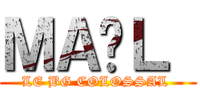 ＭＡËＬ  (LE BG COLOSSAL )