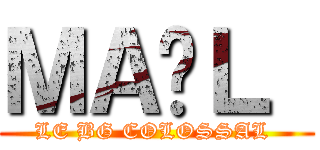 ＭＡËＬ  (LE BG COLOSSAL )