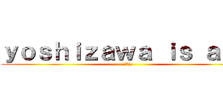 ｙｏｓｈｉｚａｗａ ｉｓ ａｇｏ (吉澤はあご)