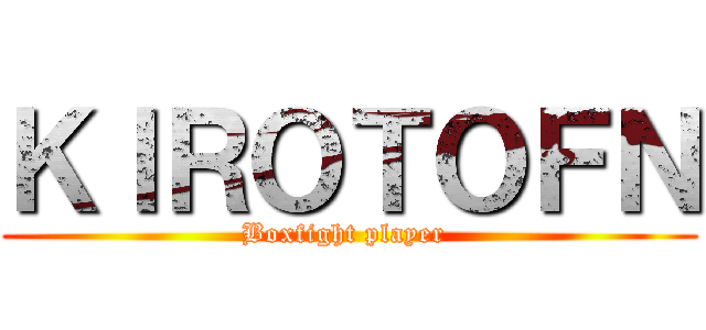 ＫＩＲＯＴＯＦＮ (Boxfight player )
