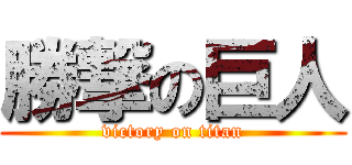 勝撃の巨人 (victory on titan)