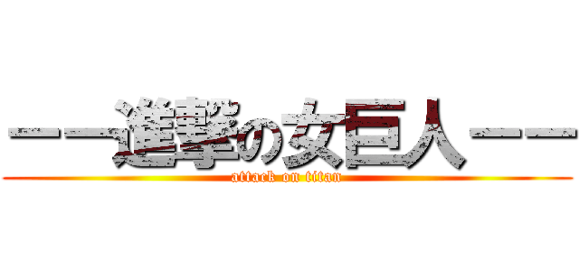 －－進撃の女巨人－－ (attack on titan)